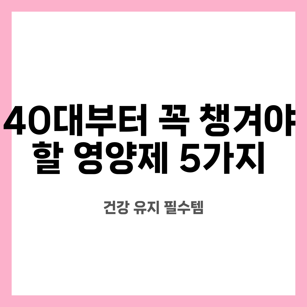40대부터 꼭 챙겨야 할 영양제 5가지, 건강 유지 필수템 설명하는 썸네일 이미지