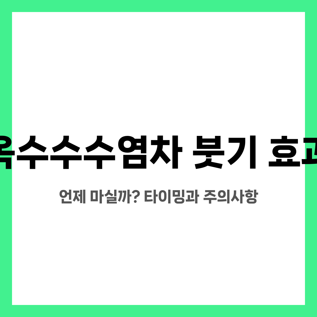 옥수수수염차 붓기 효과, 언제 마실까? 타이밍과 주의사항 설명하는 썸네일 이미지