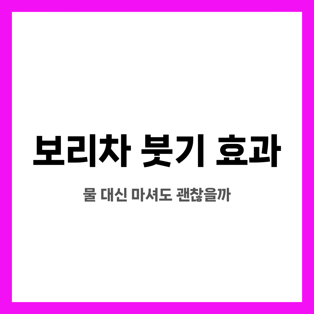 보리차 붓기 효과, 물 대신 마셔도 괜찮을까 설명하는 썸네일 이미지