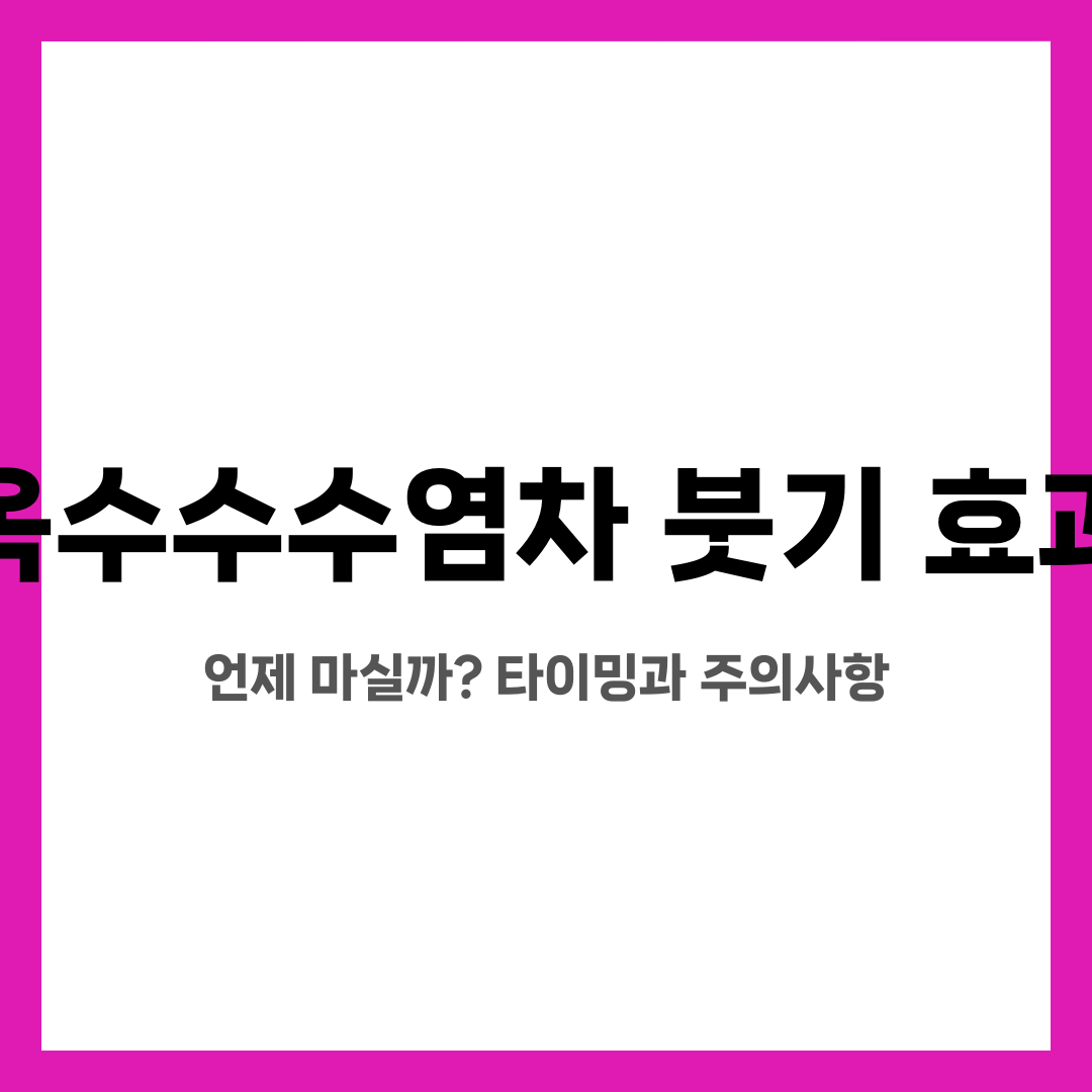 옥수수수염차 붓기 효과, 언제 마실까? 타이밍과 주의사항 설명하는 썸네일 이미지
