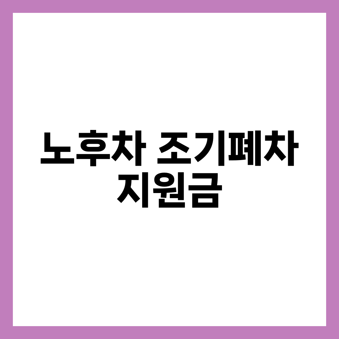 노후차 조기폐차 지원금 총정리, 신청 조건·보조금·신청 방법까지 5