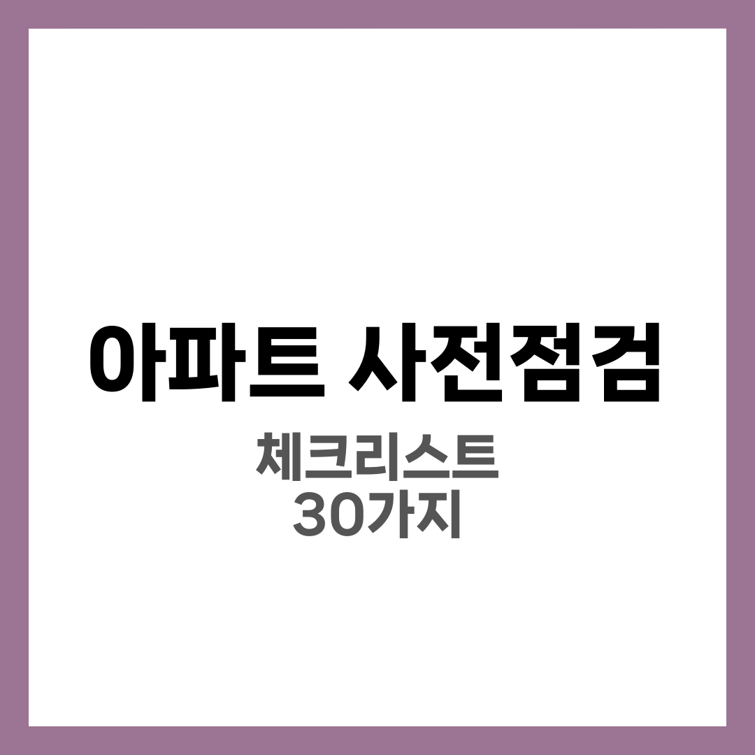 아파트 사전점검 체크리스트 30가지, 입주 전 하자 잡는 실전 준비물·꿀팁 1