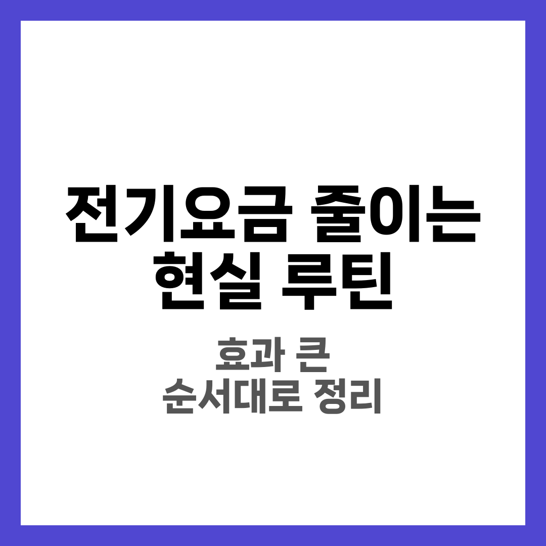 전기요금 줄이는 현실 루틴, 효과 큰 순서대로 정리 4
