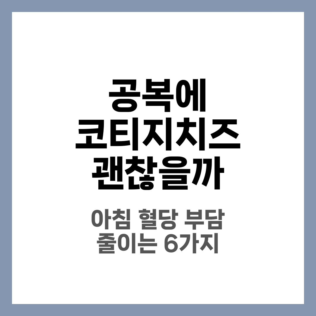 공복에 코티지치즈 먹어도 될까? 아침 혈당 부담 줄이는 식사법 6가지 1