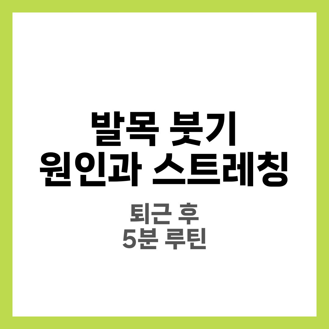 발목 붓기 원인과 스트레칭, 퇴근 후 5분 루틴 10