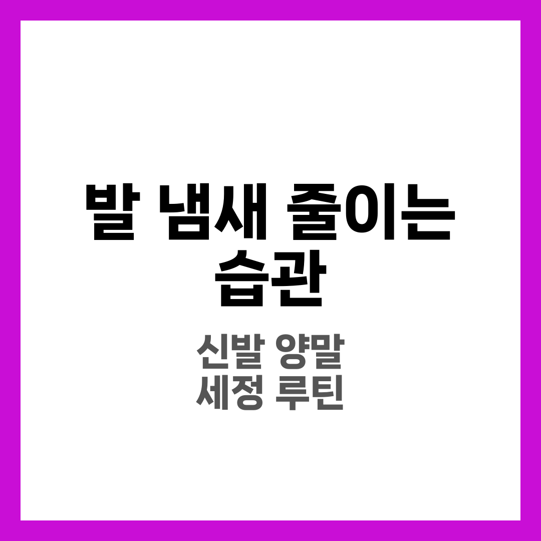 발 냄새 줄이는 습관, 신발·양말·세정 루틴 한 번에 정리 1