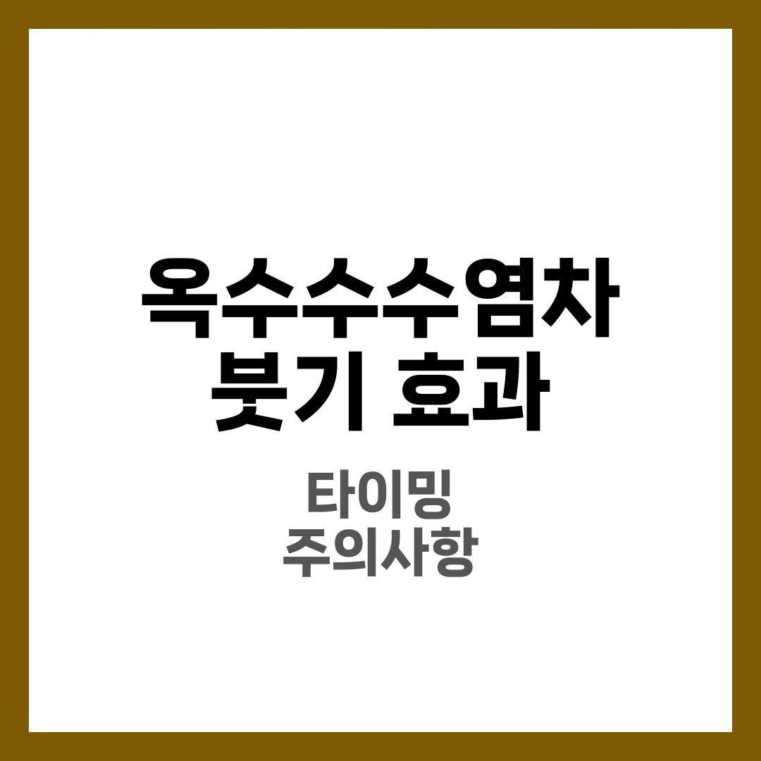 옥수수수염차 붓기 효과, 언제 마실까? 타이밍과 주의사항 7