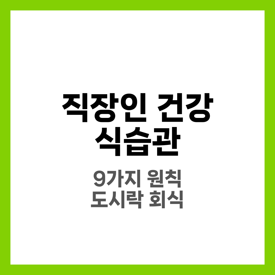 직장인 건강 식습관 9가지 원칙, 아침·점심·저녁 루틴 완벽 가이드 10