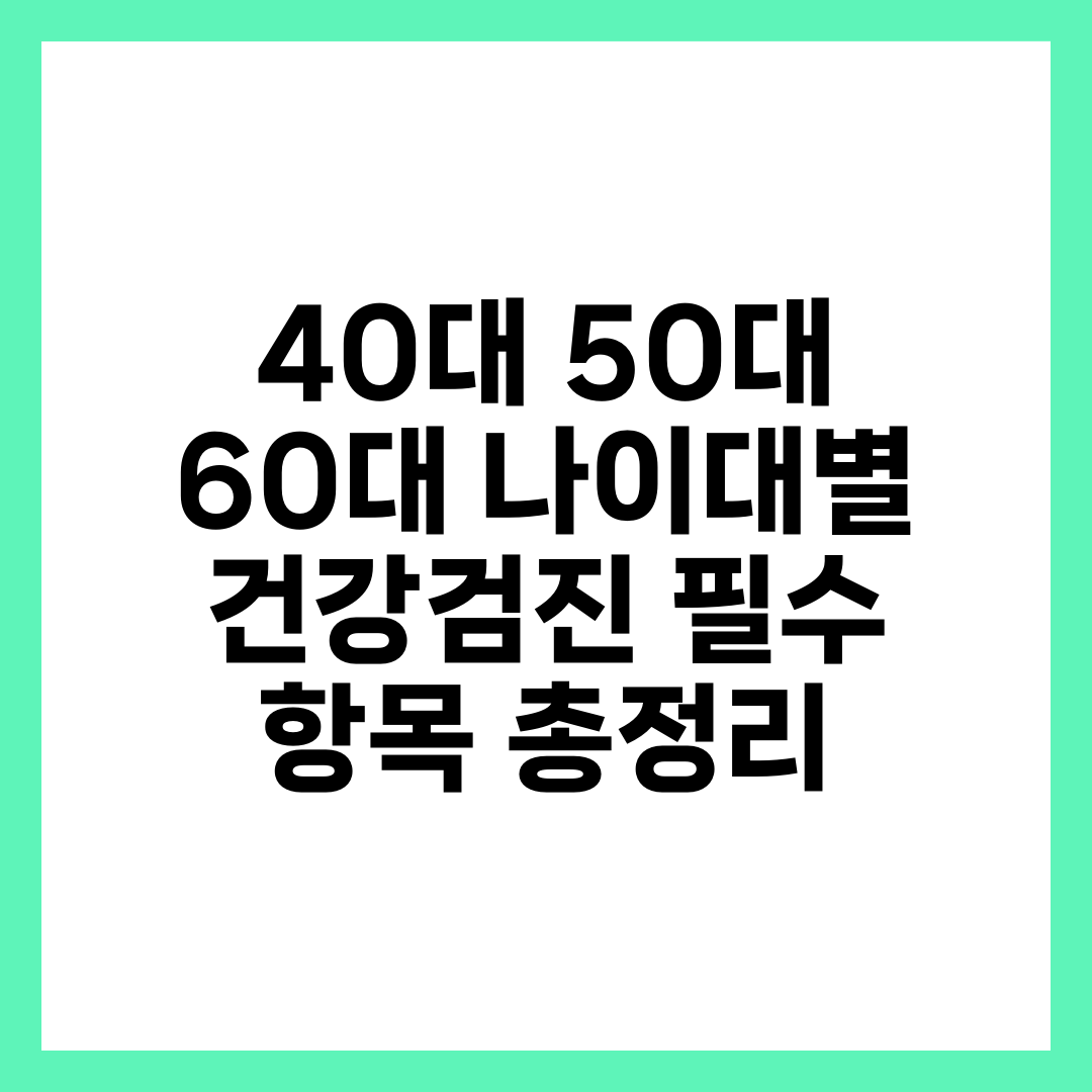 40대 50대 60대 나이대별 건강검진 필수 항목 총정리 1