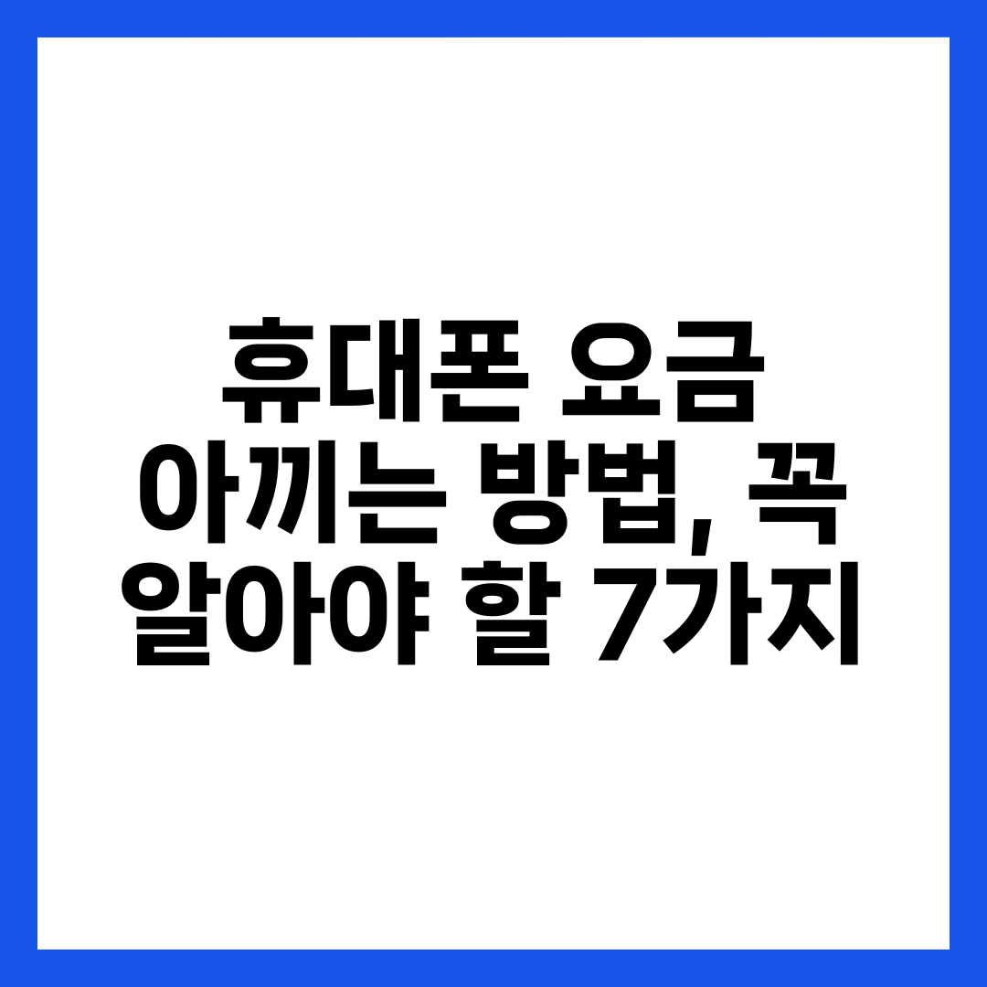 휴대폰 요금 아끼는 방법, 꼭 알아야 할 7가지 1