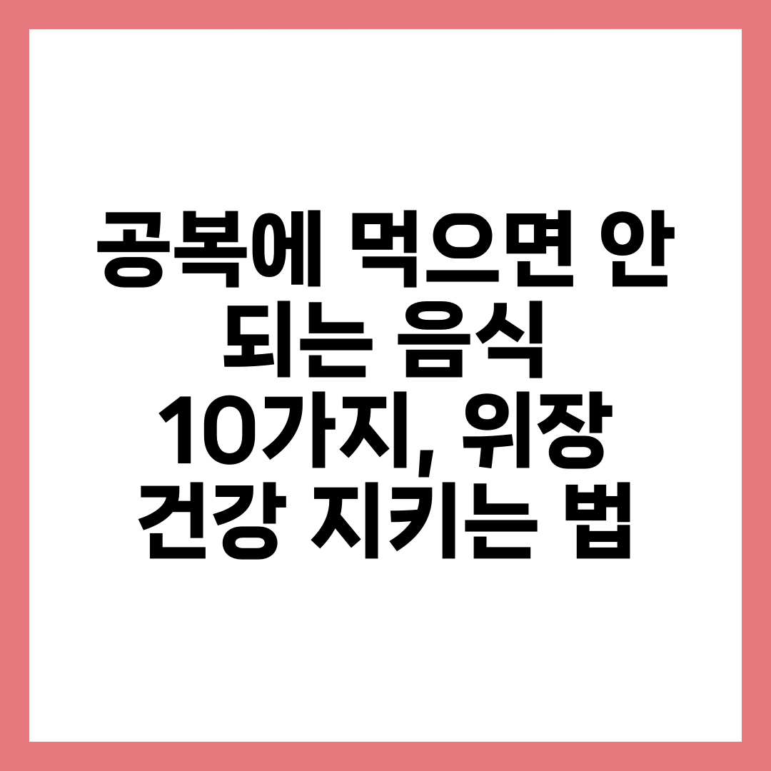 공복에 먹으면 안 되는 음식 10가지, 위장 건강 지키는 법 5