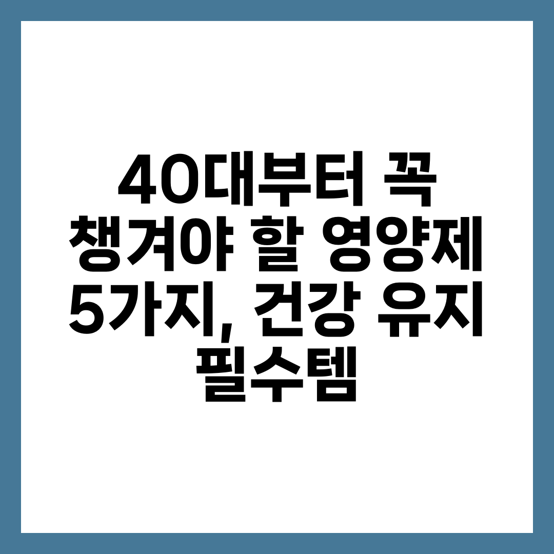 40대부터 꼭 챙겨야 할 영양제 5가지, 건강 유지 필수템 3