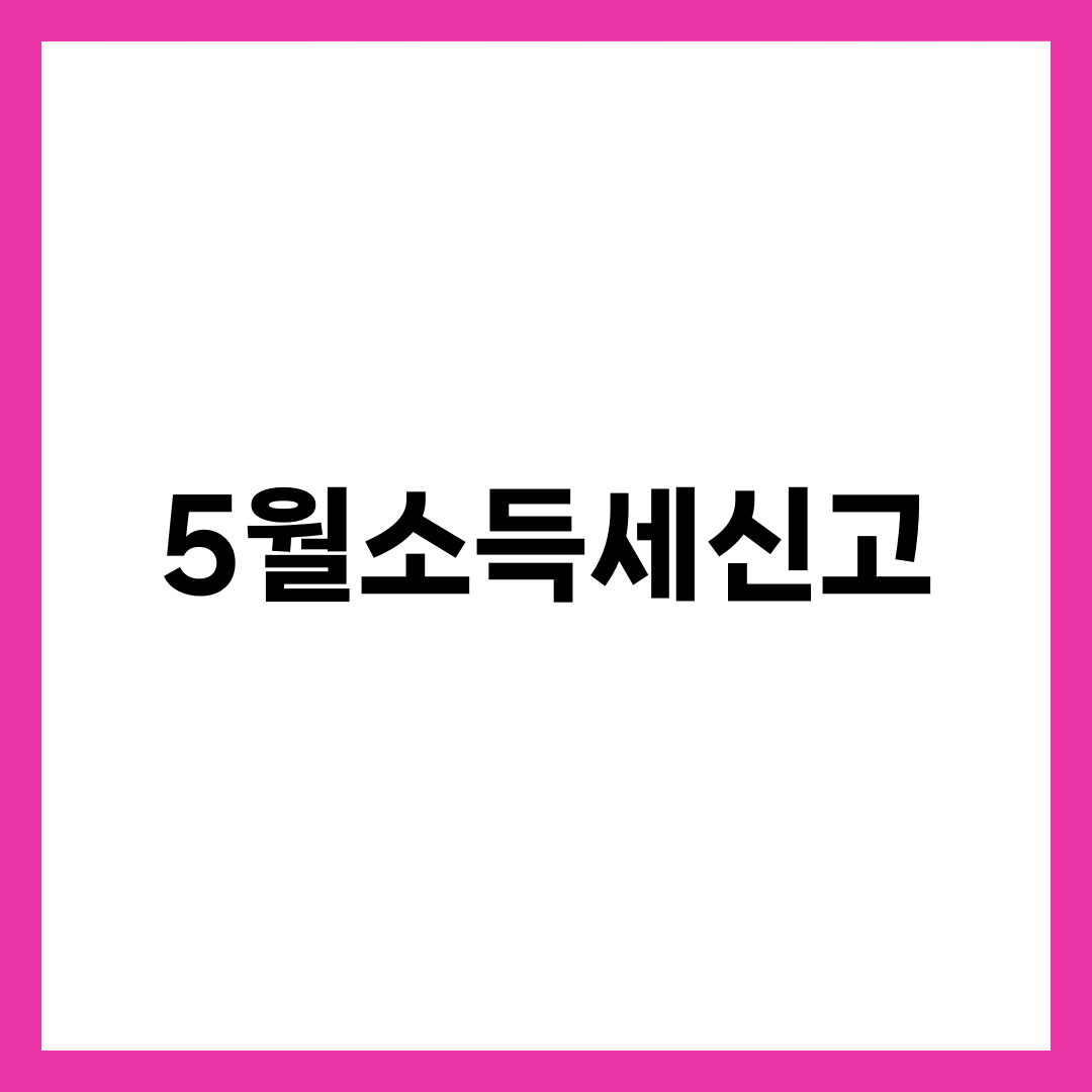 5월소득세신고 완벽 가이드, 마감 5일 전 체크리스트·홈택스 절차·세율표·환급·가산세 총정리 1