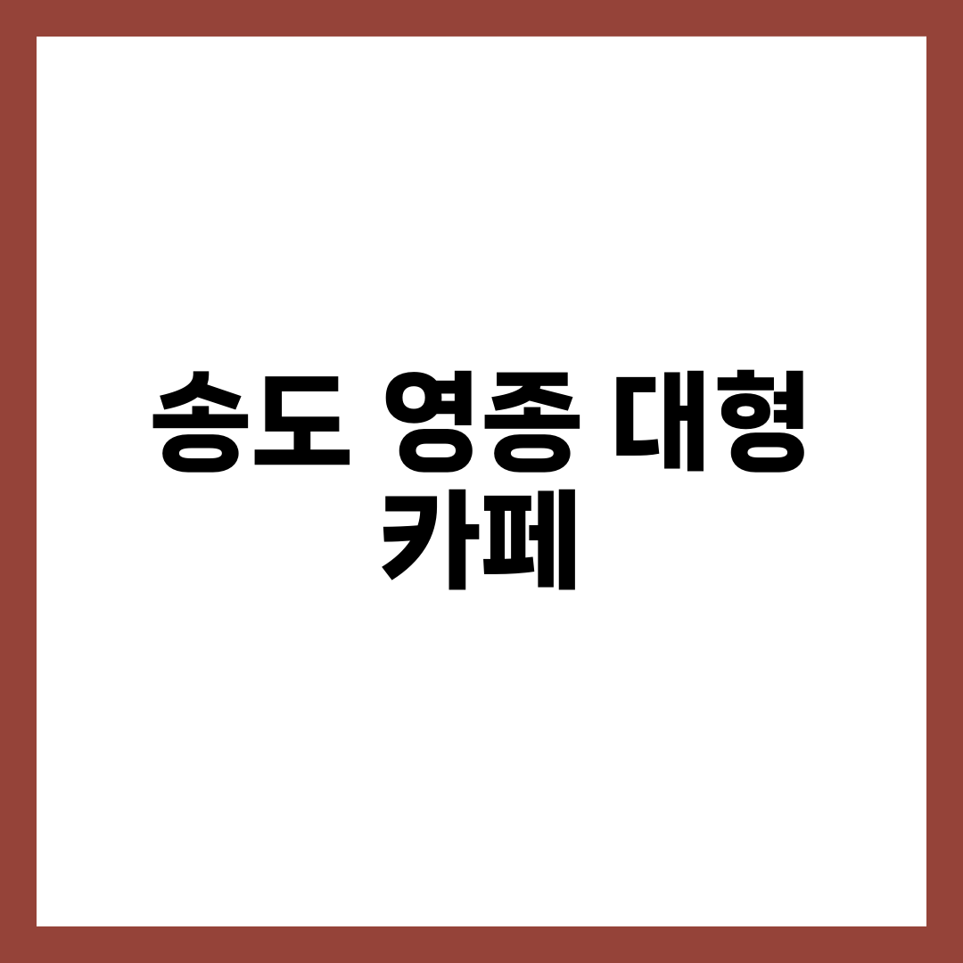 인천 송도·영종 대형 카페 TOP 5 | 케이슨24·스탠다드스퀘어·미음·엠클리프·륙 오션뷰 완전정리 1
