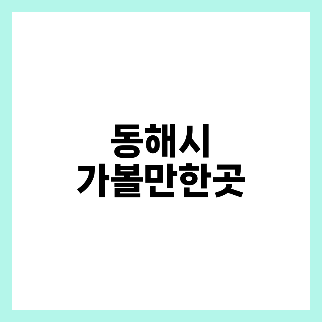 동해시 가볼만한곳, 계곡과 바다를 하루에 잇는 8곳 설명하는 썸네일 이미지